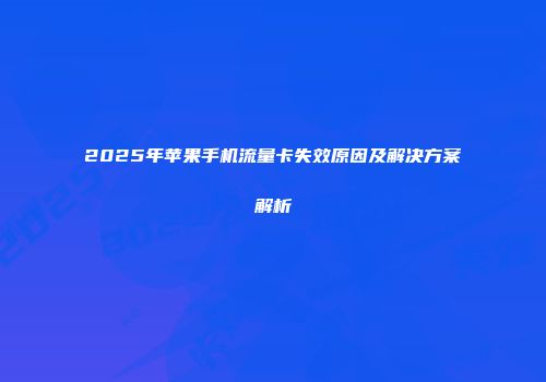 2025年苹果手机流量卡失效原因及解决方案解析