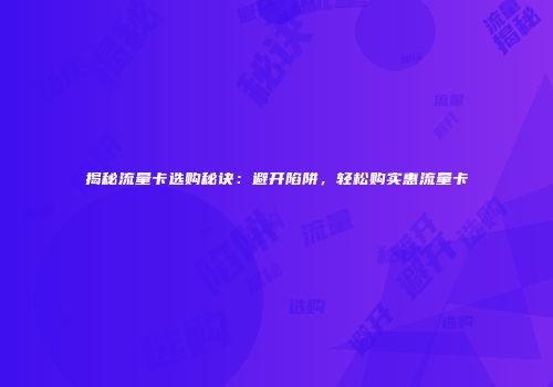 揭秘流量卡选购秘诀:避开陷阱,轻松购实惠流量卡