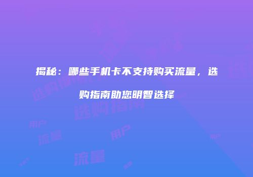 揭秘：哪些手机卡不支持购买流量，选购指南助您明智选择