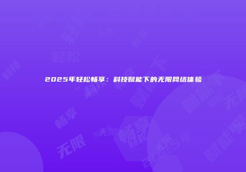 2025年轻松畅享：科技赋能下的无限网络体验