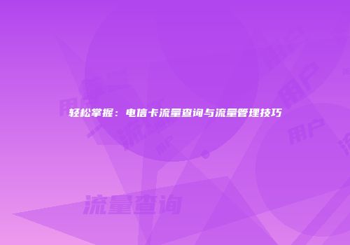 轻松掌握：电信卡流量查询与流量管理技巧