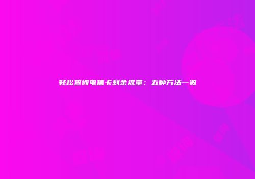 轻松查询电信卡剩余流量:五种方法一览