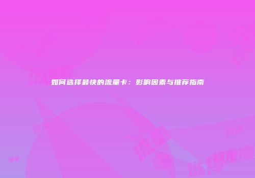 如何选择最快的流量卡:影响因素与推荐指南