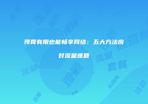 预算有限也能畅享网络:五大方法应对流量难题