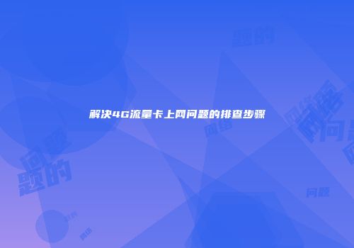 解决4G流量卡上网问题的排查步骤