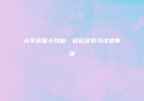 大学流量卡攻略:轻松获取与注意事项