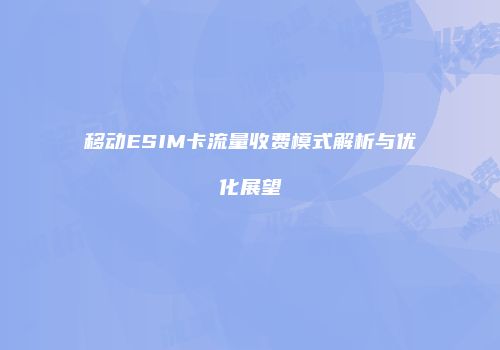 移动ESIM卡流量收费模式解析与优化展望