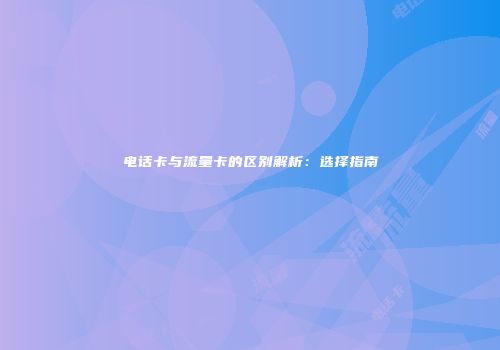 电话卡与流量卡的区别解析：选择指南