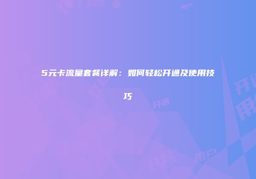 5元卡流量套餐详解:如何轻松开通及使用技巧
