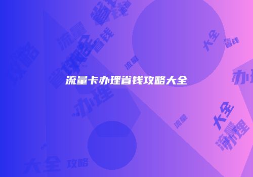 流量卡办理省钱攻略大全