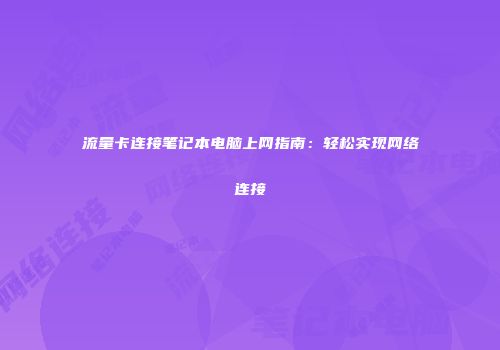 流量卡连接笔记本电脑上网指南:轻松实现网络连接
