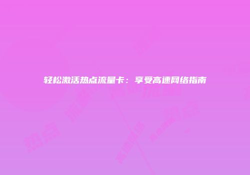 轻松激活热点流量卡:享受高速网络指南