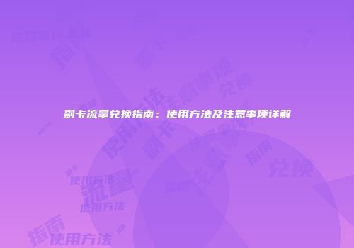副卡流量兑换指南：使用方法及注意事项详解