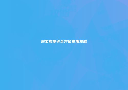 淘宝流量卡全方位使用攻略