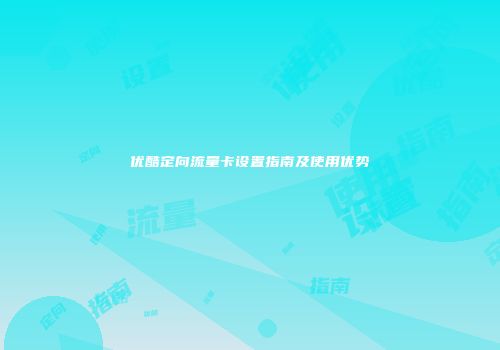 优酷定向流量卡设置指南及使用优势