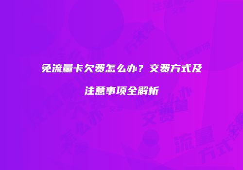 免流量卡欠费怎么办?交费方式及注意事项全解析