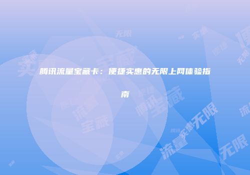 腾讯流量宝藏卡:便捷实惠的无限上网体验指南