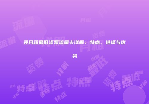 免月租最低资费流量卡详解:特点、选择与优劣