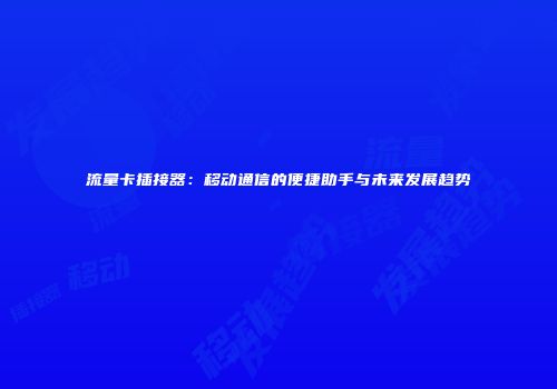 流量卡插接器：移动通信的便捷助手与未来发展趋势
