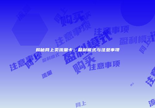 揭秘网上卖流量卡：盈利模式与注意事项