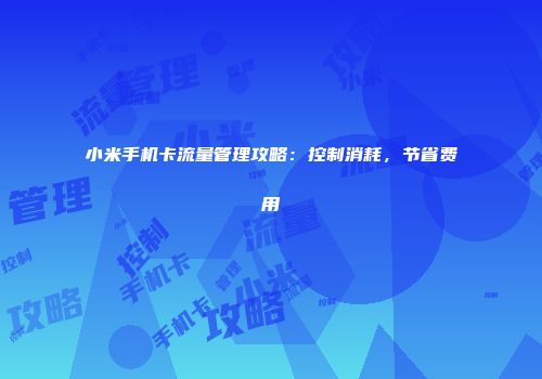 小米手机卡流量管理攻略:控制消耗,节省费用