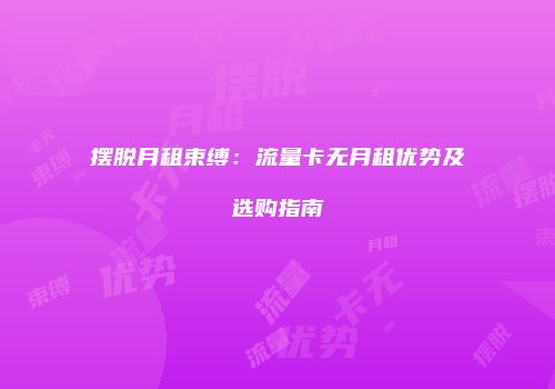 摆脱月租束缚:流量卡无月租优势及选购指南