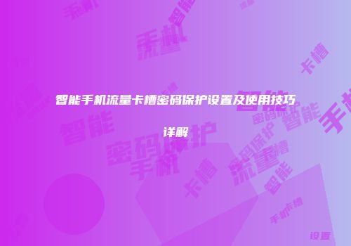 智能手机流量卡槽密码保护设置及使用技巧详解