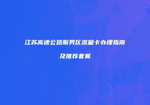 江苏高速公路服务区流量卡办理指南及推荐套餐