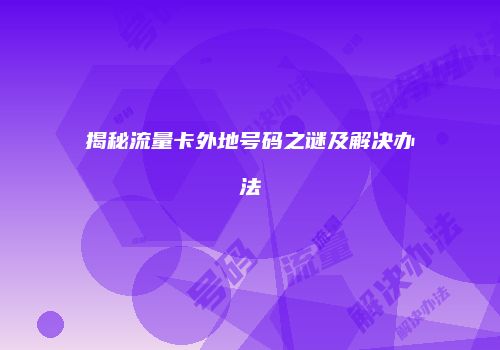 揭秘流量卡外地号码之谜及解决办法