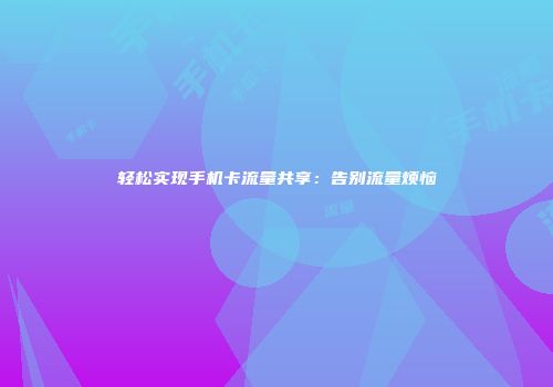 轻松实现手机卡流量共享：告别流量烦恼