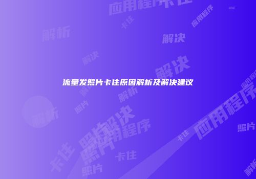 流量发照片卡住原因解析及解决建议