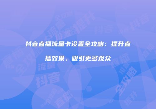 抖音直播流量卡设置全攻略：提升直播效果，吸引更多观众