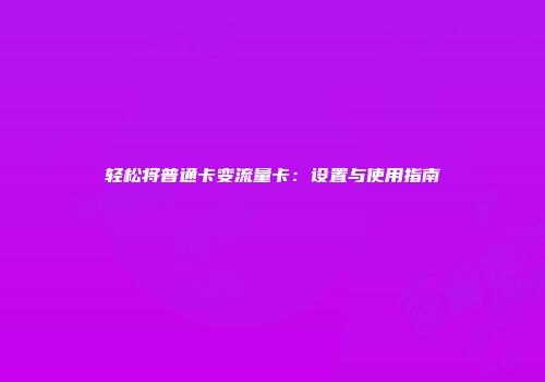 轻松将普通卡变流量卡：设置与使用指南