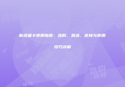 新流量卡使用指南:选购、激活、连接与使用技巧详解