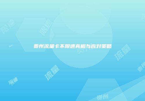 贵州流量卡不限速真相与应对策略