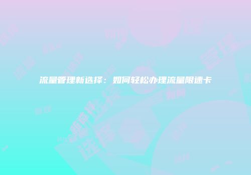 流量管理新选择:如何轻松办理流量限速卡