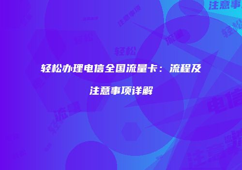 轻松办理电信全国流量卡：流程及注意事项详解