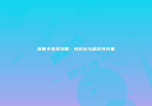 流量卡选择攻略:性价比与稳定性并重