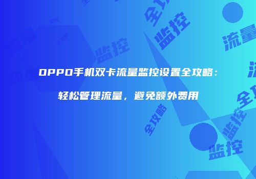 OPPO手机双卡流量监控设置全攻略:轻松管理流量,避免额外费用