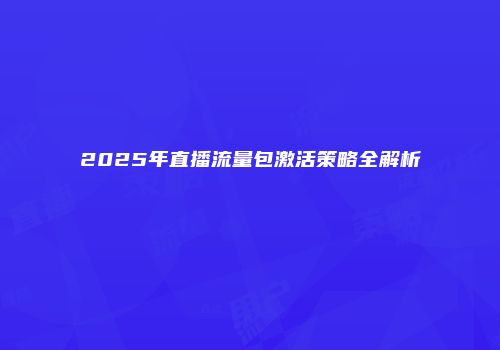 2025年直播流量包激活策略全解析