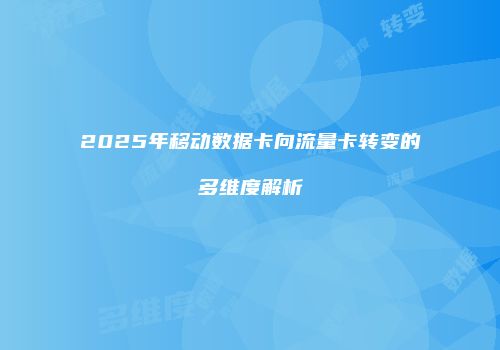 2025年移动数据卡向流量卡转变的多维度解析