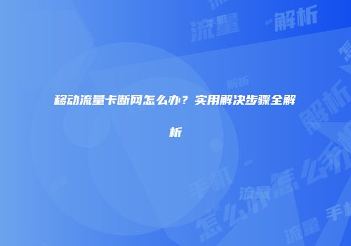 移动流量卡断网怎么办?实用解决步骤全解析