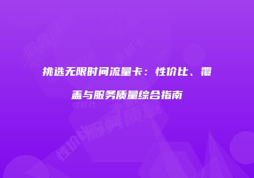 挑选无限时间流量卡:性价比、覆盖与服务质量综合指南