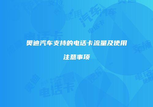 奥迪汽车支持的电话卡流量及使用注意事项