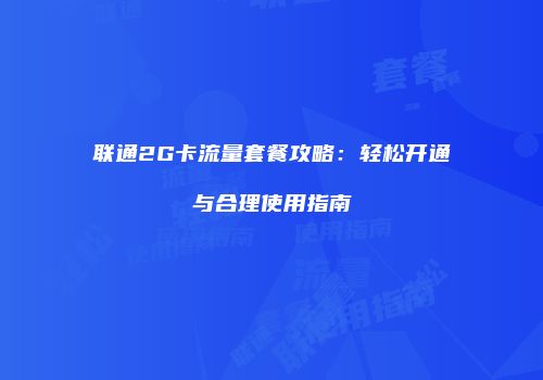 联通2G卡流量套餐攻略:轻松开通与合理使用指南