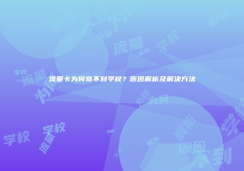 流量卡为何寄不到学校？原因解析及解决方法