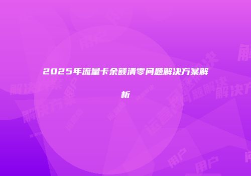 2025年流量卡余额清零问题解决方案解析