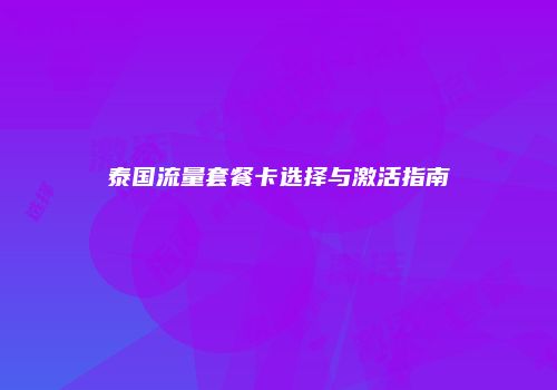 泰国流量套餐卡选择与激活指南