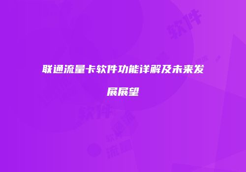 联通流量卡软件功能详解及未来发展展望