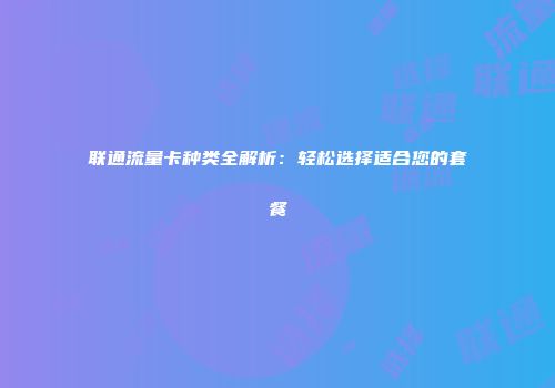 联通流量卡种类全解析:轻松选择适合您的套餐